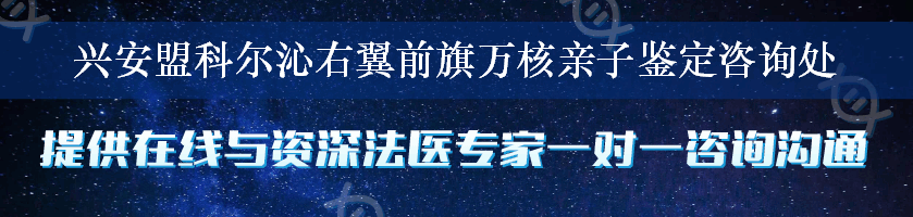 兴安盟科尔沁右翼前旗万核亲子鉴定咨询处